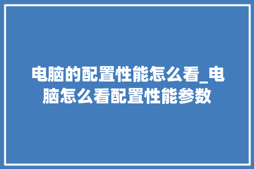电脑的配置性能怎么看_电脑怎么看配置性能参数