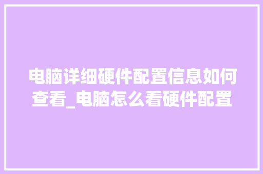电脑详细硬件配置信息如何查看_电脑怎么看硬件配置参数