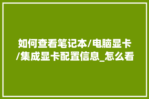 如何查看笔记本/电脑显卡/集成显卡配置信息_怎么看电脑多大显卡配置啊