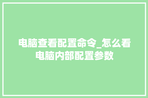 电脑查看配置命令_怎么看电脑内部配置参数