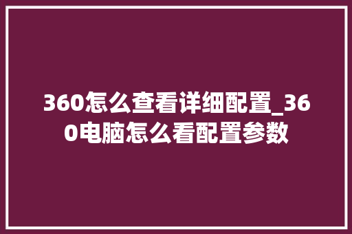 360怎么查看详细配置_360电脑怎么看配置参数
