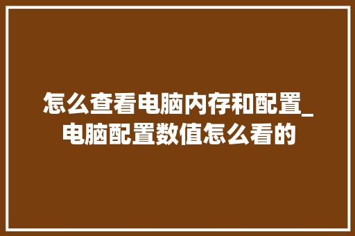 怎么查看电脑内存和配置_电脑配置数值怎么看的