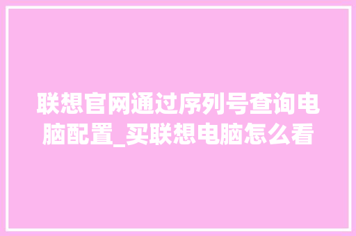 联想官网通过序列号查询电脑配置_买联想电脑怎么看配置参数