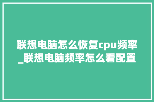 联想电脑怎么恢复cpu频率_联想电脑频率怎么看配置参数 联想电脑怎么恢复cpu频率_联想电脑频率怎么看配置参数