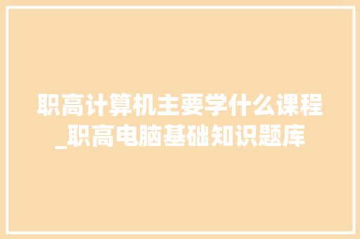 职高计算机主要学什么课程_职高电脑基础知识题库