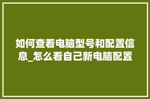 如何查看电脑型号和配置信息_怎么看自己新电脑配置参数