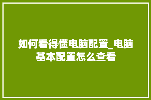 如何看得懂电脑配置_电脑基本配置怎么查看