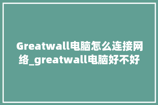 Greatwall电脑怎么连接网络_greatwall电脑好不好