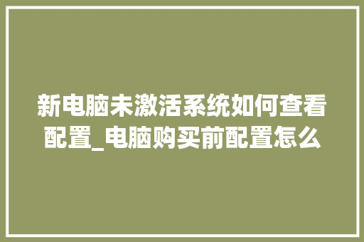 新电脑未激活系统如何查看配置_电脑购买前配置怎么看的出来