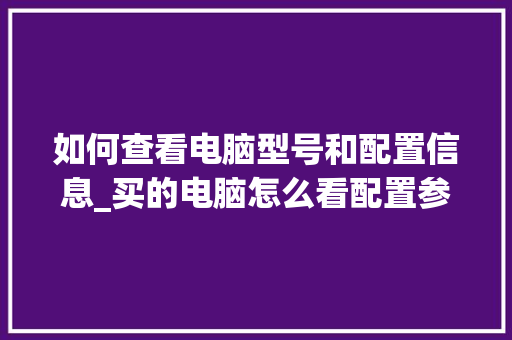 如何查看电脑型号和配置信息_买的电脑怎么看配置参数