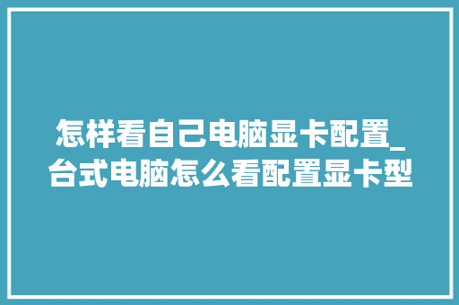 怎样看自己电脑显卡配置_台式电脑怎么看配置显卡型号
