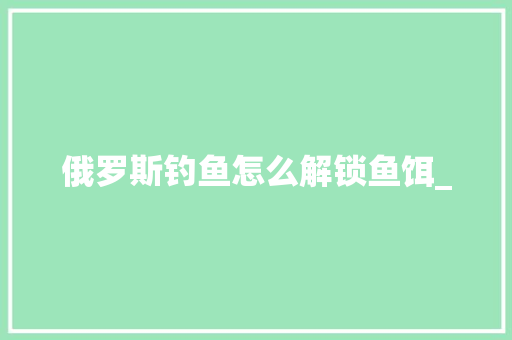俄罗斯钓鱼怎么解锁鱼饵_