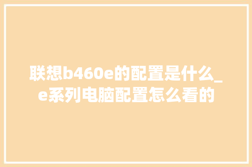 联想b460e的配置是什么_e系列电脑配置怎么看的