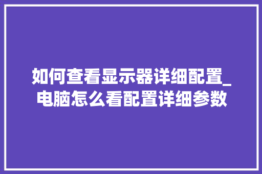 如何查看显示器详细配置_电脑怎么看配置详细参数 电脑基础