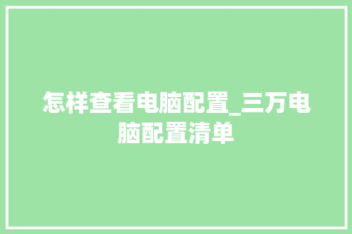 怎样查看电脑配置_三万电脑配置清单