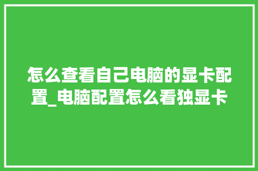 怎么查看自己电脑的显卡配置_电脑配置怎么看独显卡型号 电脑故障维修