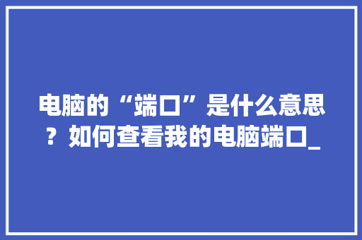 电脑的“端口”是什么意思？如何查看我的电脑端口_电脑端口介绍