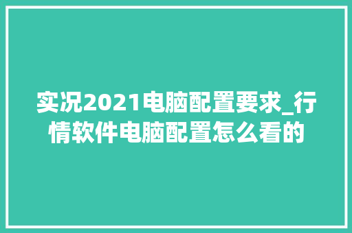 实况2021电脑配置要求_行情软件电脑配置怎么看的