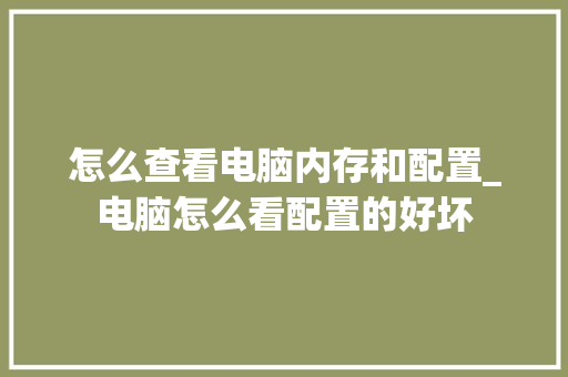 怎么查看电脑内存和配置_电脑怎么看配置的好坏