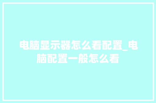 电脑显示器怎么看配置_电脑配置一般怎么看