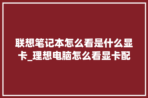 联想笔记本怎么看是什么显卡_理想电脑怎么看显卡配置参数 编程语言