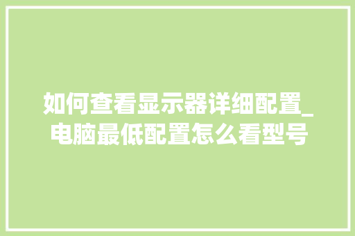 如何查看显示器详细配置_电脑最低配置怎么看型号 电脑故障维修