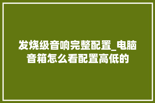 发烧级音响完整配置_电脑音箱怎么看配置高低的