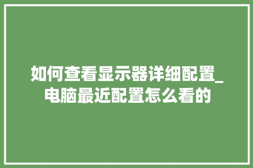 如何查看显示器详细配置_电脑最近配置怎么看的 操作系统