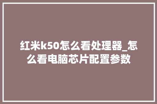 红米k50怎么看处理器_怎么看电脑芯片配置参数