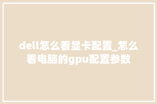 dell怎么看显卡配置_怎么看电脑的gpu配置参数 电脑基础