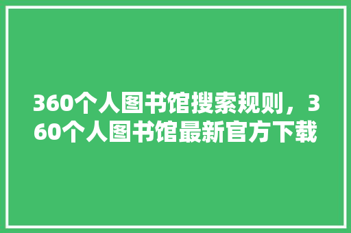 360个人图书馆搜索规则，360个人图书馆最新官方下载