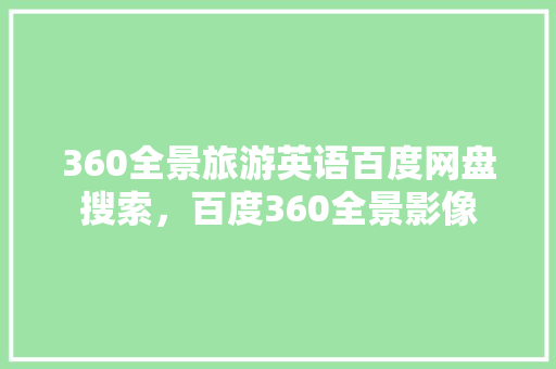 360全景旅游英语百度网盘搜索，百度360全景影像