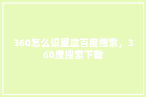 360怎么设置成百度搜索，360度搜索下载