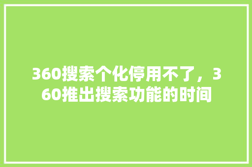 360搜索个化停用不了，360推出搜索功能的时间 编程语言