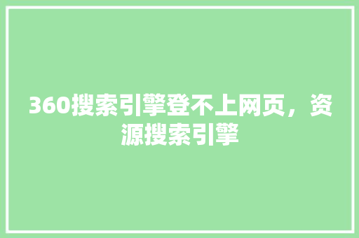 360搜索引擎登不上网页，资源搜索引擎
