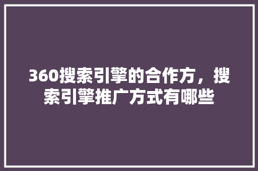 360搜索引擎的合作方，搜索引擎推广方式有哪些