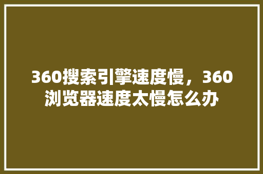 360搜索引擎速度慢，360浏览器速度太慢怎么办