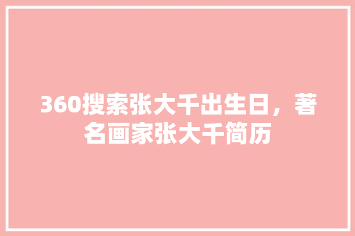 360搜索张大千出生日，著名画家张大千简历