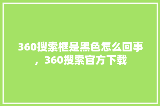 360搜索框是黑色怎么回事，360搜索官方下载
