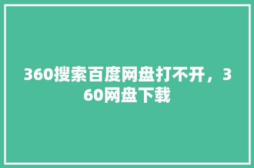 360搜索百度网盘打不开，360网盘下载