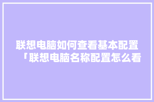 联想电脑如何查看基本配置「联想电脑名称配置怎么看的」 联想电脑如何查看基本配置「联想电脑名称配置怎么看的」 电脑基础