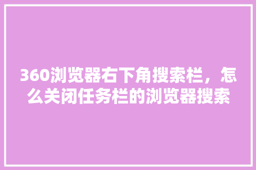 360浏览器右下角搜索栏，怎么关闭任务栏的浏览器搜索