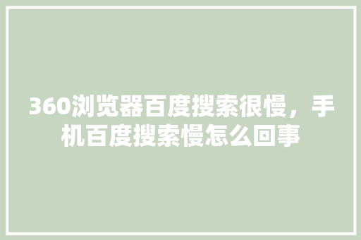 360浏览器百度搜索很慢，手机百度搜索慢怎么回事