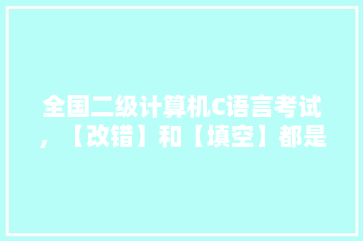 全国二级计算机C语言考试，【改错】和【填空】都是写完直接保存没有编译运行，能得分吗「电脑基础知识填空题及答案」 全国二级计算机C语言考试，【改错】和【填空】都是写完直接保存没有编译运行，能得分吗「电脑基础知识填空题及答案」 网络技术