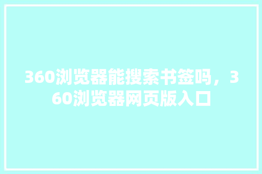 360浏览器能搜索书签吗，360浏览器网页版入口