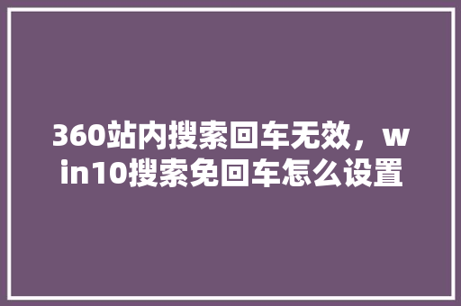 360站内搜索回车无效，win10搜索免回车怎么设置