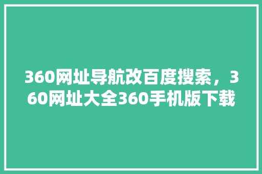 360网址导航改百度搜索，360网址大全360手机版下载