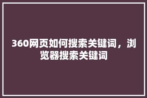360网页如何搜索关键词，浏览器搜索关键词