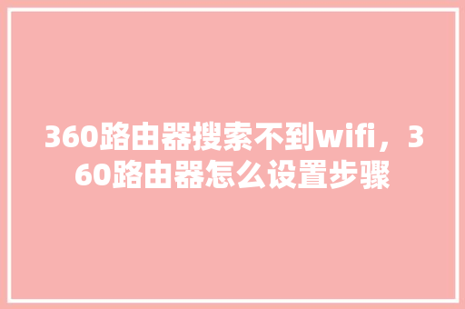 360路由器搜索不到wifi，360路由器怎么设置步骤