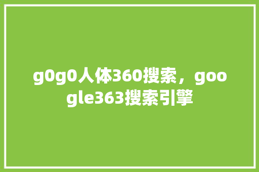 g0g0人体360搜索，google363搜索引擎